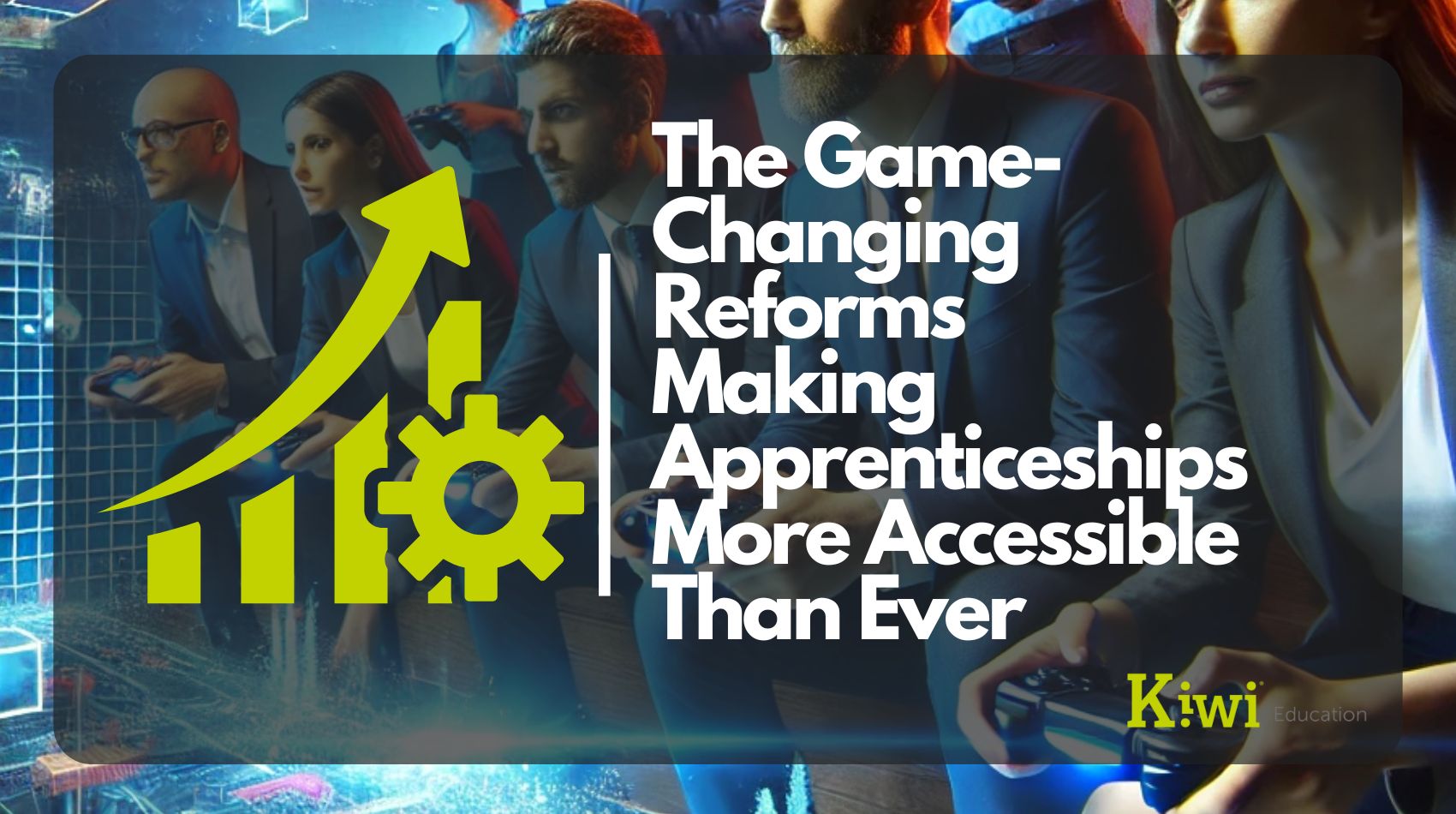 The Game-Changing Reforms Making Apprenticeships More Accessible Than Ever